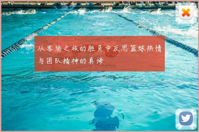 从客场之旅的胜负中反思篮球热情与团队精神的真谛