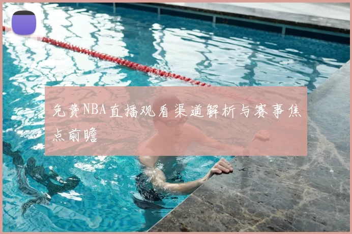 免费NBA直播观看渠道解析与赛事焦点前瞻