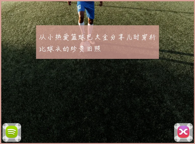 从小热爱篮球巴夫金分享儿时穿科比球衣的珍贵旧照