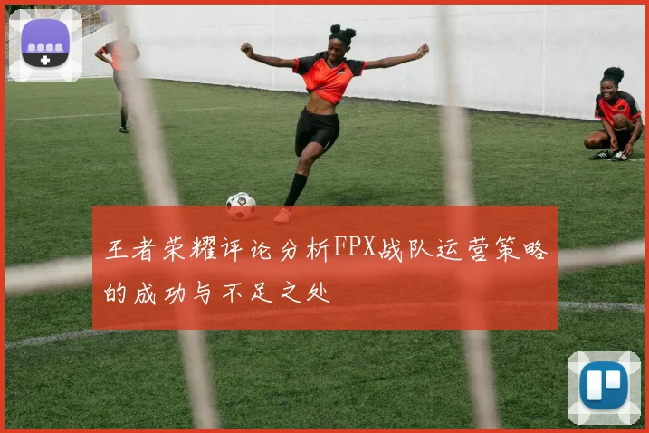 王者荣耀评论分析FPX战队运营策略的成功与不足之处