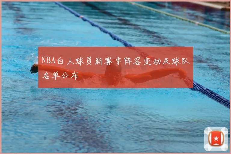 NBA白人球员新赛季阵容变动及球队名单公布