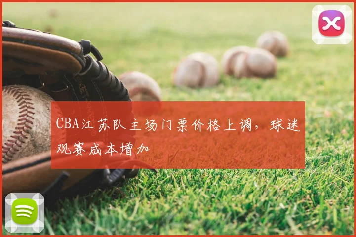 CBA江苏队主场门票价格上调，球迷观赛成本增加