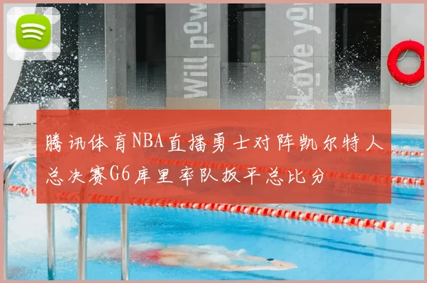腾讯体育NBA直播勇士对阵凯尔特人总决赛G6库里率队扳平总比分