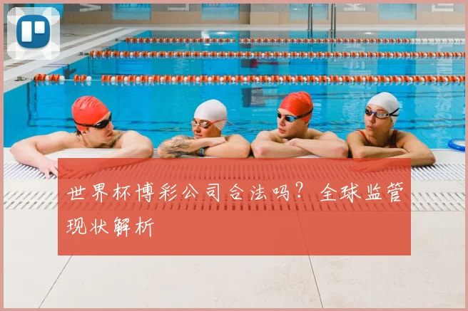 世界杯博彩公司合法吗?全球监管现状解析