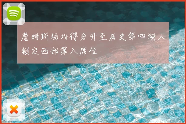 詹姆斯场均得分升至历史第四湖人锁定西部第八席位