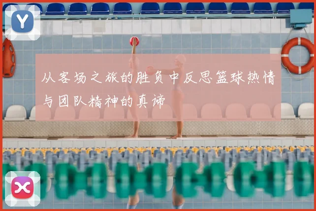 从客场之旅的胜负中反思篮球热情与团队精神的真谛