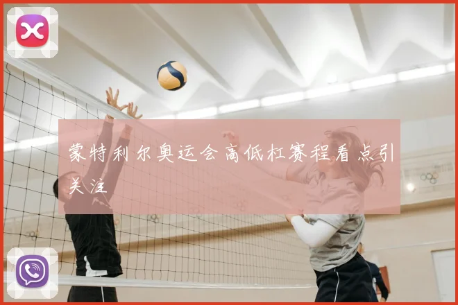 蒙特利尔奥运会高低杠赛程看点引关注