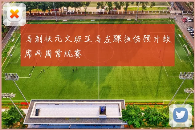 马刺状元文班亚马左踝扭伤预计缺席两周常规赛