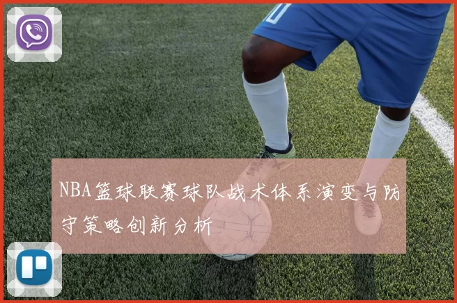 NBA篮球联赛球队战术体系演变与防守策略创新分析