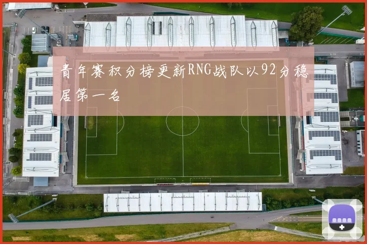 青年赛积分榜更新RNG战队以92分稳居第一名
