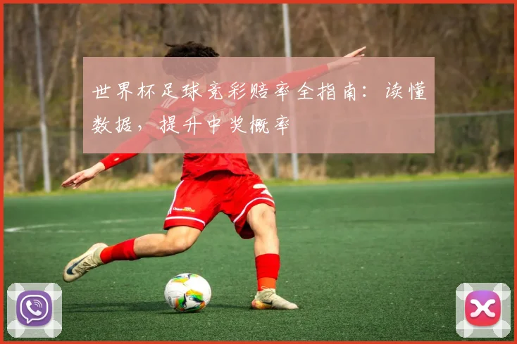 世界杯足球竞彩赔率全指南:读懂数据,提升中奖概率