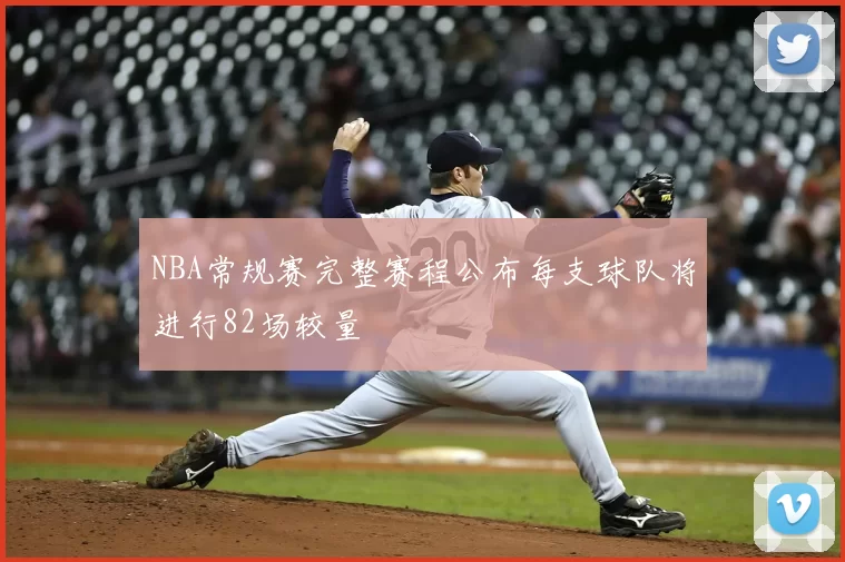 NBA常规赛完整赛程公布每支球队将进行82场较量