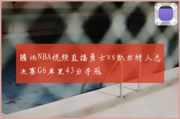 腾讯NBA视频直播勇士vs凯尔特人总决赛G6库里43分夺冠