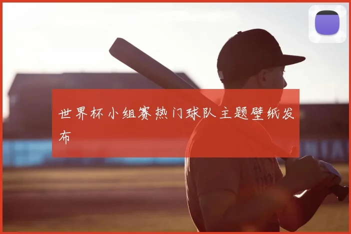 世界杯小组赛热门球队主题壁纸发布