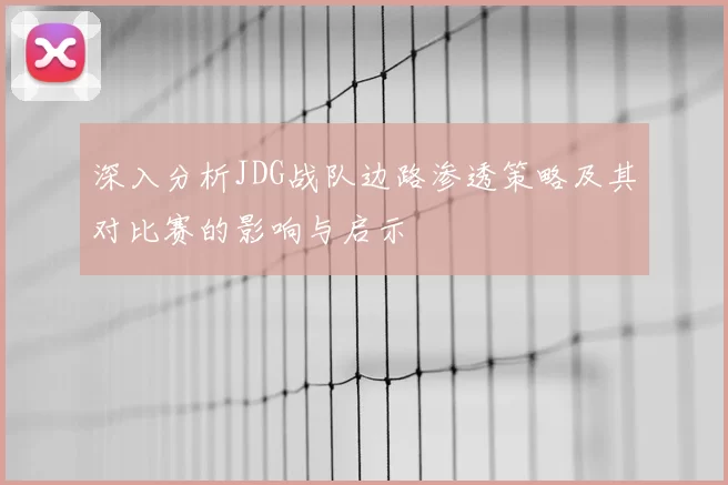 深入分析JDG战队边路渗透策略及其对比赛的影响与启示