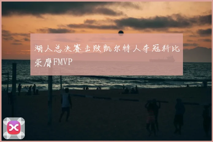 湖人总决赛击败凯尔特人夺冠科比荣膺FMVP