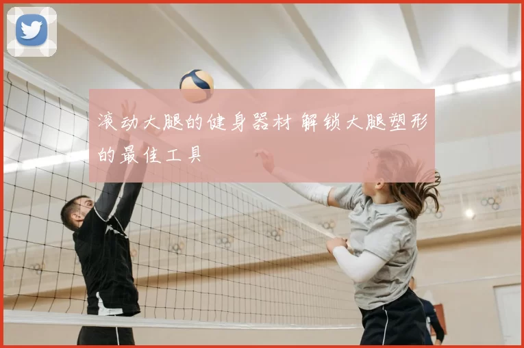 滚动大腿的健身器材 解锁大腿塑形的最佳工具