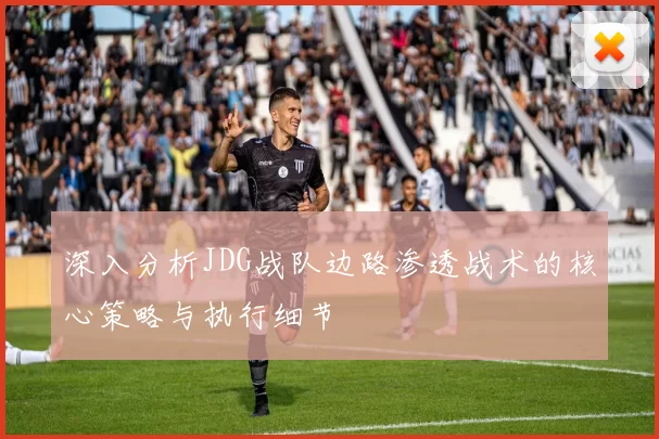 深入分析JDG战队边路渗透战术的核心策略与执行细节