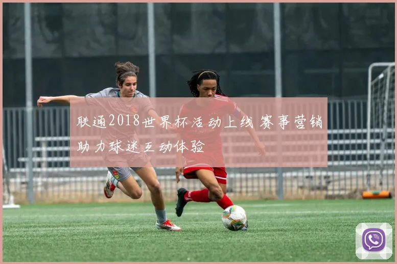 联通2018世界杯活动上线 赛事营销助力球迷互动体验