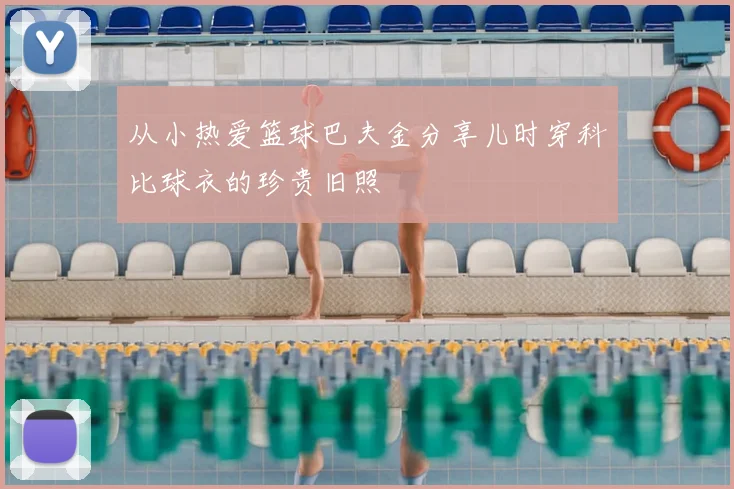 从小热爱篮球巴夫金分享儿时穿科比球衣的珍贵旧照