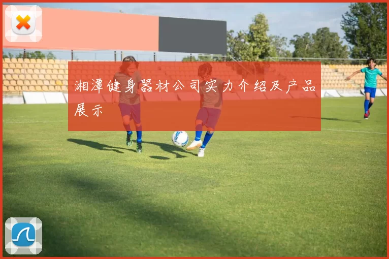 湘潭健身器材公司实力介绍及产品展示