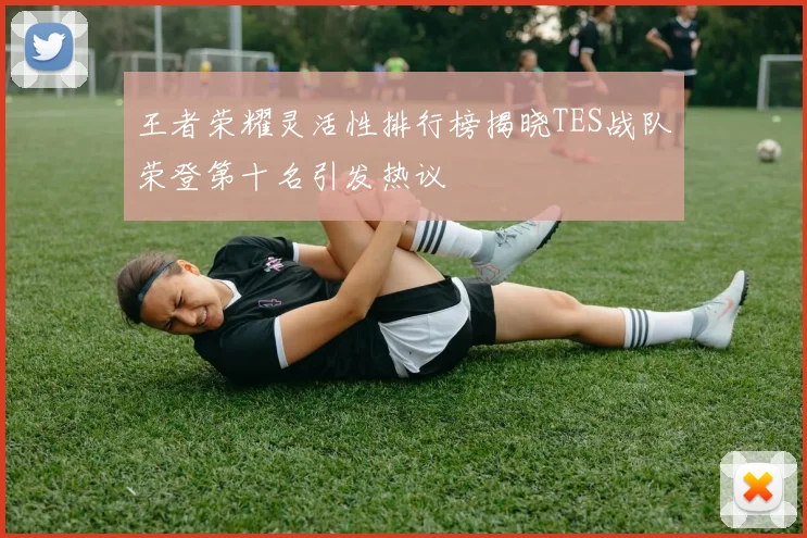 王者荣耀灵活性排行榜揭晓TES战队荣登第十名引发热议
