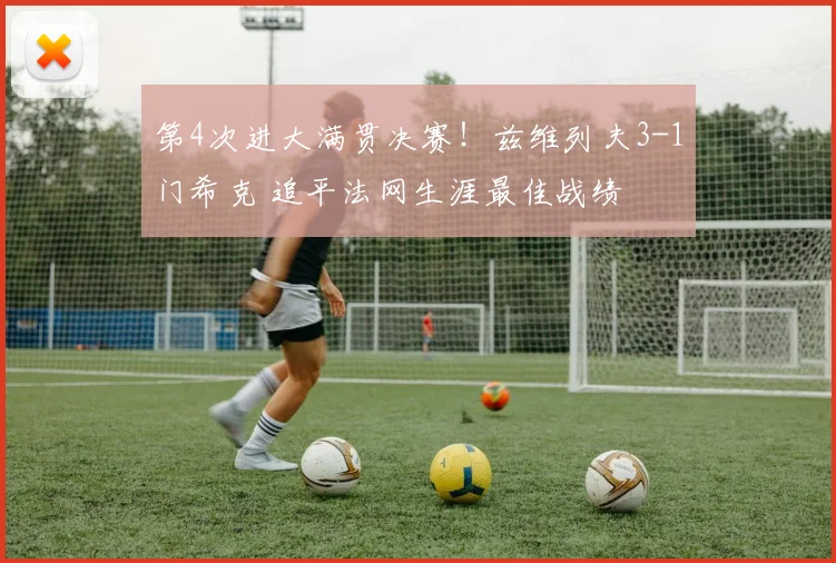 第4次进大满贯决赛!兹维列夫3-1门希克 追平法网生涯最佳战绩