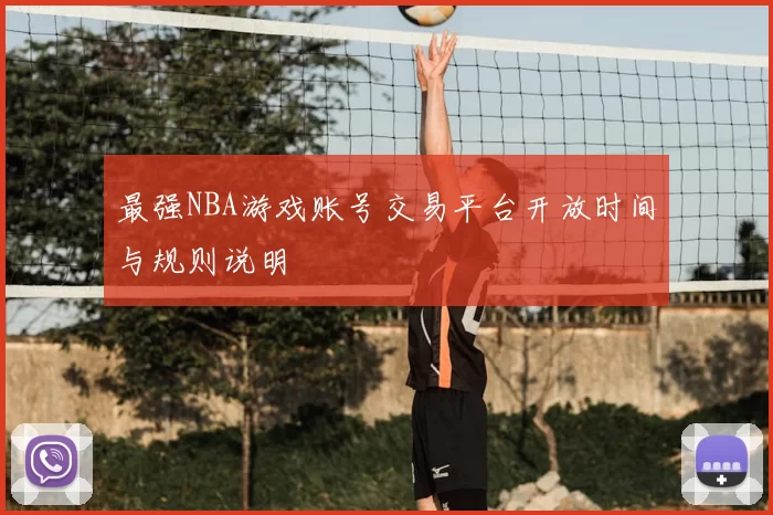 最强NBA游戏账号交易平台开放时间与规则说明