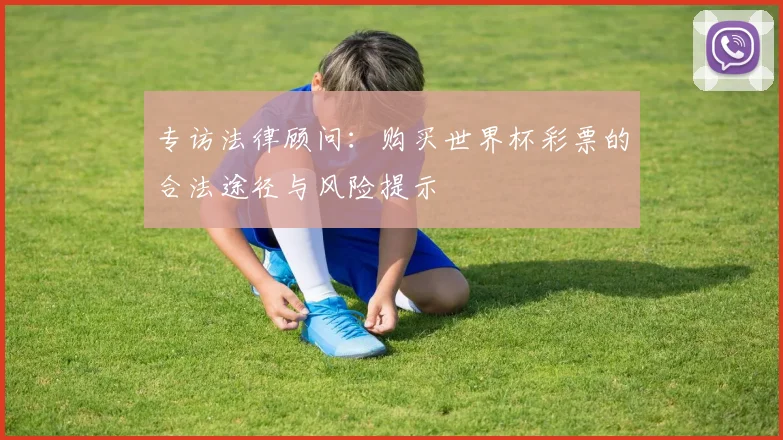 专访法律顾问：购买世界杯彩票的合法途径与风险提示