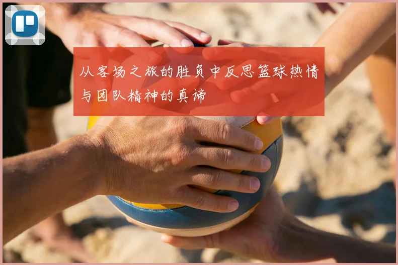 从客场之旅的胜负中反思篮球热情与团队精神的真谛