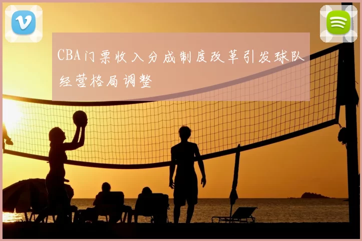CBA门票收入分成制度改革引发球队经营格局调整