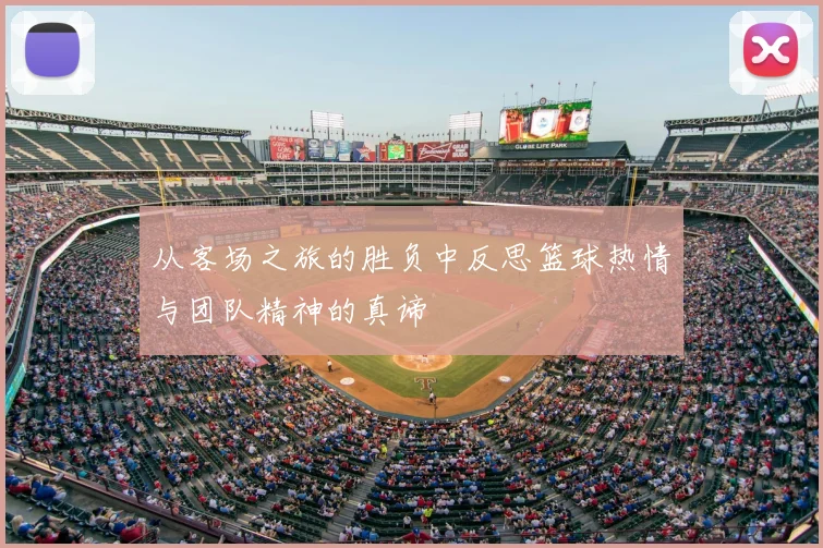 从客场之旅的胜负中反思篮球热情与团队精神的真谛