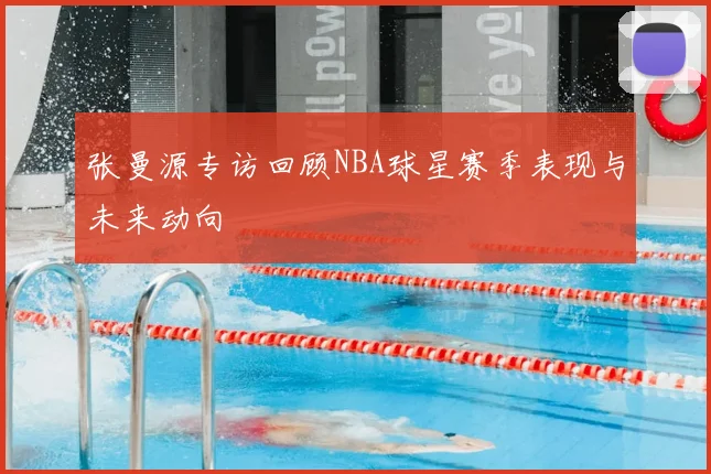 张曼源专访回顾NBA球星赛季表现与未来动向