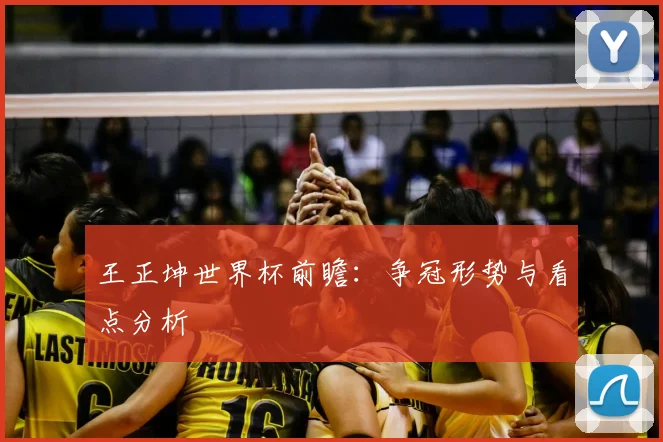 王正坤世界杯前瞻:争冠形势与看点分析