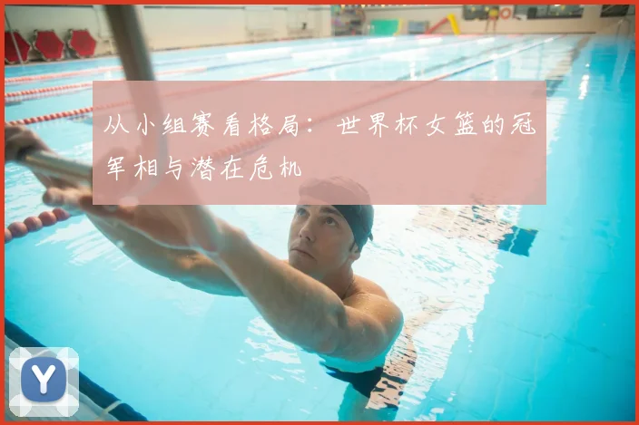 从小组赛看格局:世界杯女篮的冠军相与潜在危机