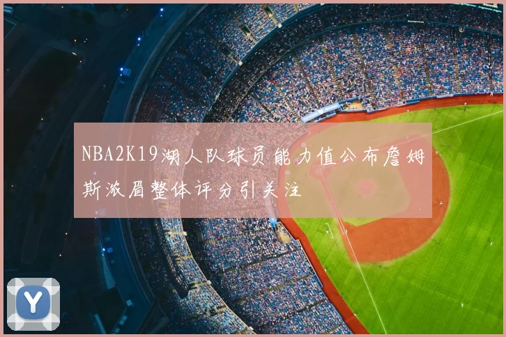 NBA2K19湖人队球员能力值公布詹姆斯浓眉整体评分引关注