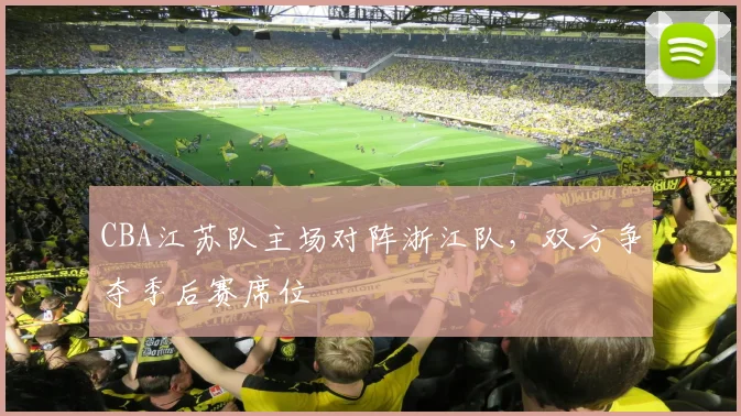 CBA江苏队主场对阵浙江队，双方争夺季后赛席位