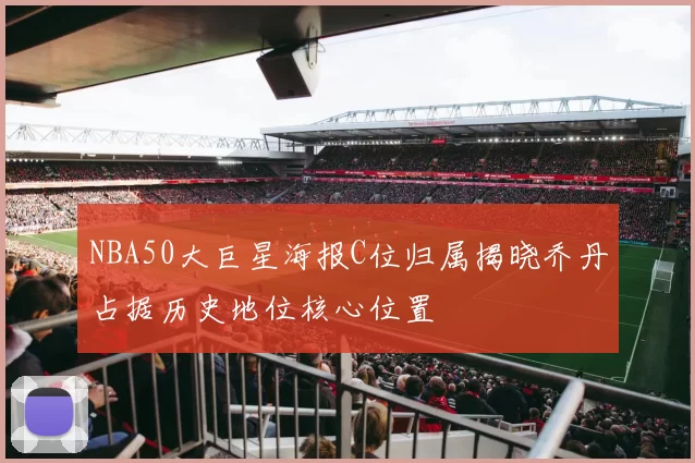 NBA50大巨星海报C位归属揭晓乔丹占据历史地位核心位置