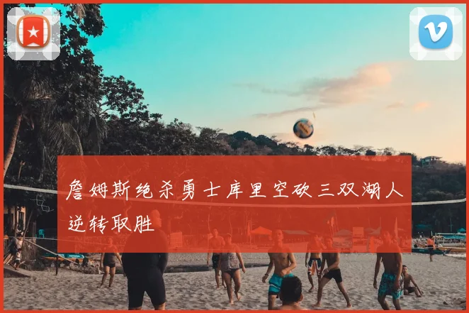 詹姆斯绝杀勇士库里空砍三双湖人逆转取胜