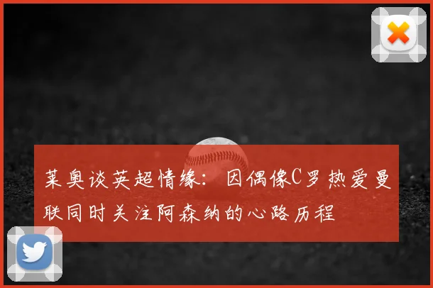 莱奥谈英超情缘:因偶像C罗热爱曼联同时关注阿森纳的心路历程