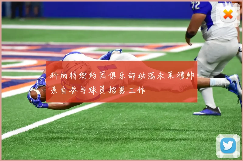 科纳特续约因俱乐部动荡未果穆帅亲自参与球员招募工作