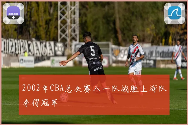 2002年CBA总决赛八一队战胜上海队夺得冠军