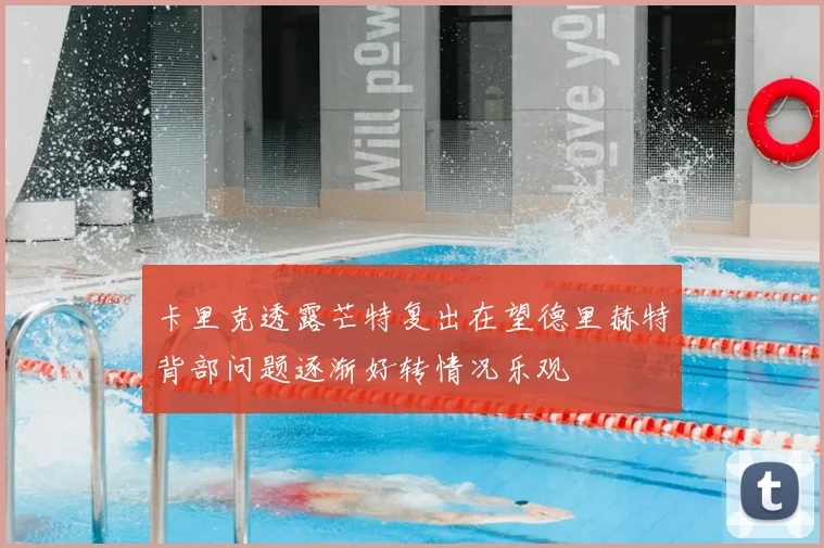 卡里克透露芒特复出在望德里赫特背部问题逐渐好转情况乐观