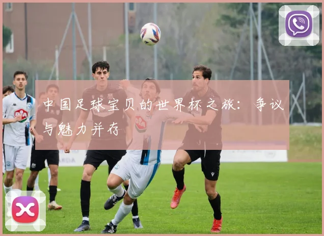 中国足球宝贝的世界杯之旅:争议与魅力并存