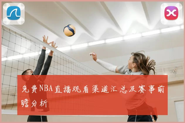 免费NBA直播观看渠道汇总及赛事前瞻分析