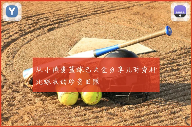 从小热爱篮球巴夫金分享儿时穿科比球衣的珍贵旧照