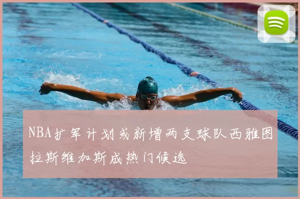 NBA扩军计划或新增两支球队西雅图拉斯维加斯成热门候选