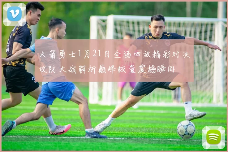 火箭勇士1月21日全场回放精彩对决攻防大战解析巅峰较量震撼瞬间