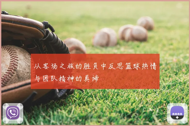 从客场之旅的胜负中反思篮球热情与团队精神的真谛