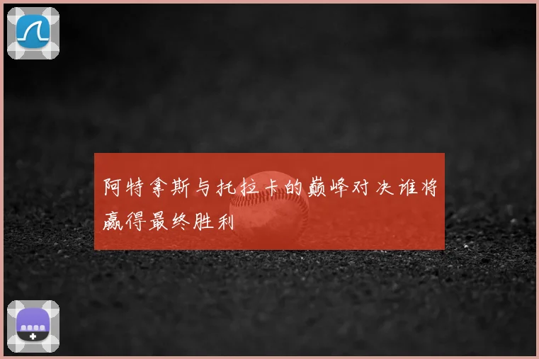 阿特拿斯与托拉卡的巅峰对决谁将赢得最终胜利